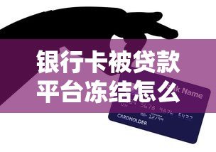 银行卡被贷款平台冻结怎么办?5个解决方法帮你快速解冻 银行卡被贷款平台冻结怎么办?5个解决方法帮你快速解冻
