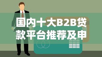 国内十大B2B贷款平台推荐及申请条件解析 国内十大B2B贷款平台推荐及申请条件解析
