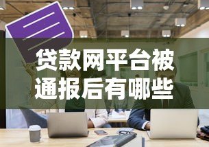 贷款网平台被通报后有哪些影响及应对措施分析