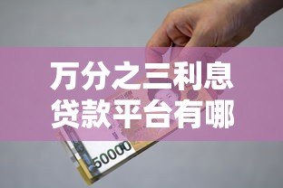 万分之三利息贷款平台有哪些?低息正规渠道推荐及避坑指南 万分之三利息贷款平台有哪些?低息正规渠道推荐及避坑指南