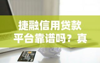 捷融信用贷款平台靠谱吗?真实测评+申请攻略 捷融信用贷款平台靠谱吗?真实测评+申请攻略