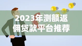 2023年测额返佣贷款平台推荐及申请攻略 2023年测额返佣贷款平台推荐及申请攻略