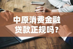 中原消费金融贷款正规吗?深度解析平台资质与用户评价 中原消费金融贷款正规吗?深度解析平台资质与用户评价