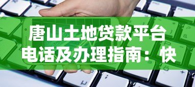 唐山土地贷款平台电话及办理指南：快速获取资金支持