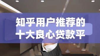 知乎用户推荐的十大良心贷款平台：靠谱低息，避坑指南