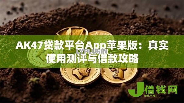 AK47贷款平台App苹果版:真实使用测评与借款攻略 AK47贷款平台App苹果版:真实使用测评与借款攻略
