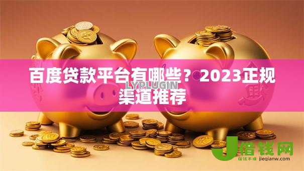 百度贷款平台有哪些？2023正规渠道推荐
