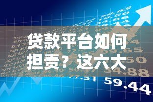 贷款平台如何担责?这六大责任必须了解 贷款平台如何担责?这六大责任必须了解