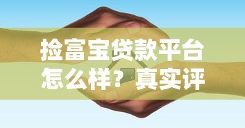 捡富宝贷款平台怎么样?真实评测与避坑指南 捡富宝贷款平台怎么样?真实评测与避坑指南