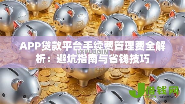 APP贷款平台手续费管理费全解析：避坑指南与省钱技巧