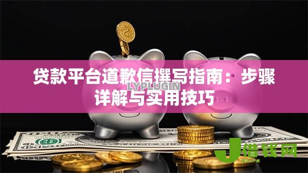 贷款平台道歉信撰写指南:步骤详解与实用技巧 贷款平台道歉信撰写指南:步骤详解与实用技巧