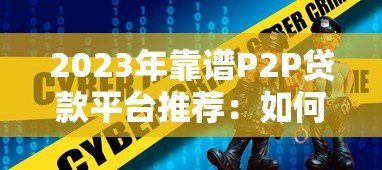 2023年靠谱P2P贷款平台推荐：如何安全借贷避坑指南