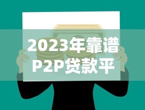 2023年靠谱P2P贷款平台推荐：如何安全借贷避坑指南