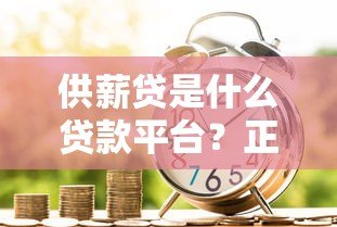 供薪贷是什么贷款平台?正规薪资贷产品深度解析 供薪贷是什么贷款平台?正规薪资贷产品深度解析