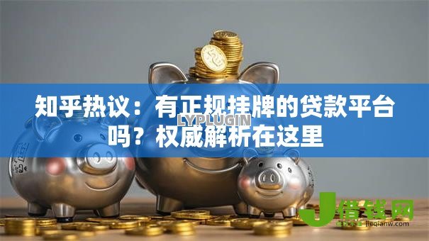 知乎热议:有正规挂牌的贷款平台吗?权威解析在这里 知乎热议:有正规挂牌的贷款平台吗?权威解析在这里