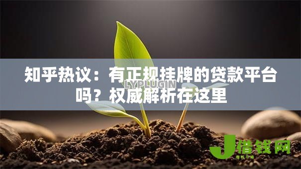 知乎热议:有正规挂牌的贷款平台吗?权威解析在这里 知乎热议:有正规挂牌的贷款平台吗?权威解析在这里