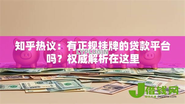 知乎热议:有正规挂牌的贷款平台吗?权威解析在这里 知乎热议:有正规挂牌的贷款平台吗?权威解析在这里