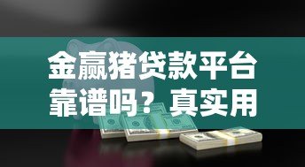 金赢猪贷款平台靠谱吗?真实用户评测与借款流程详解 金赢猪贷款平台靠谱吗?真实用户评测与借款流程详解