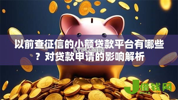 以前查征信的小额贷款平台有哪些?对贷款申请的影响解析 以前查征信的小额贷款平台有哪些?对贷款申请的影响解析