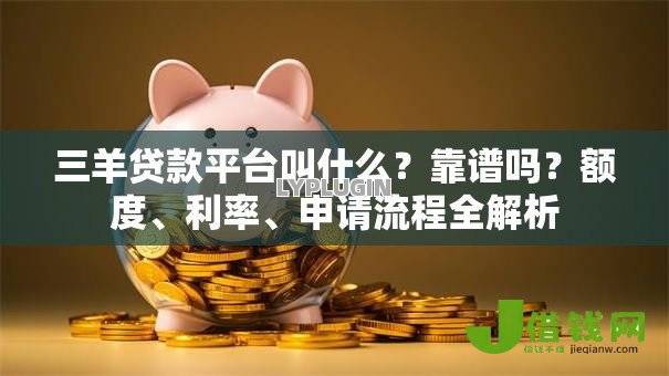 三羊贷款平台叫什么?靠谱吗?额度、利率、申请流程全解析 三羊贷款平台叫什么?靠谱吗?额度、利率、申请流程全解析