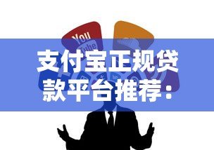 支付宝正规贷款平台推荐:这5个渠道安全靠谱 支付宝正规贷款平台推荐:这5个渠道安全靠谱