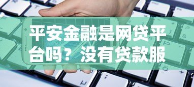 平安金融是网贷平台吗?没有贷款服务的原因解析 平安金融是网贷平台吗?没有贷款服务的原因解析