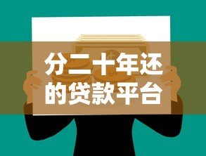 分二十年还的贷款平台推荐:低月供长期借贷全攻略 分二十年还的贷款平台推荐:低月供长期借贷全攻略
