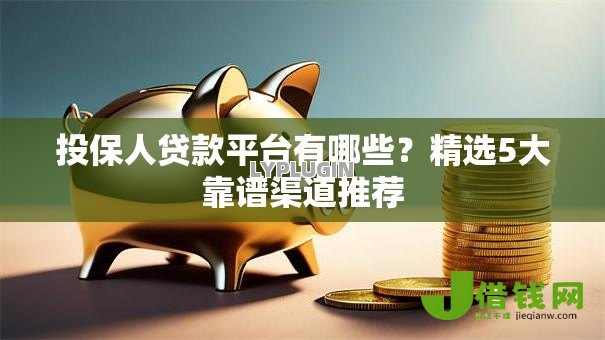 投保人贷款平台有哪些?精选5大靠谱渠道推荐 投保人贷款平台有哪些?精选5大靠谱渠道推荐