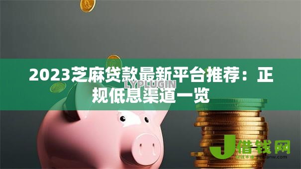 2023芝麻贷款最新平台推荐:正规低息渠道一览 2023芝麻贷款最新平台推荐:正规低息渠道一览