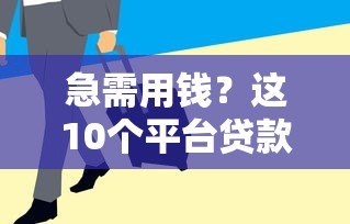 急需用钱?这10个平台贷款放款快,最快5分钟到账 急需用钱?这10个平台贷款放款快,最快5分钟到账