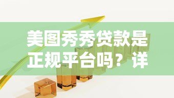 美图秀秀贷款是正规平台吗?详细解析其背景与风险 美图秀秀贷款是正规平台吗?详细解析其背景与风险