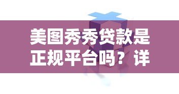 美图秀秀贷款是正规平台吗?详细解析其背景与风险 美图秀秀贷款是正规平台吗?详细解析其背景与风险