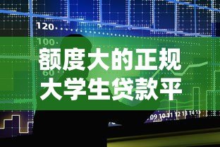 额度大的正规大学生贷款平台推荐及申请指南