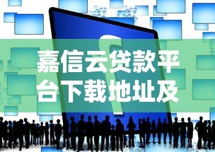 嘉信云贷款平台下载地址及使用指南 嘉信云贷款平台下载地址及使用指南