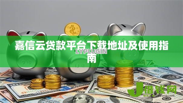嘉信云贷款平台下载地址及使用指南 嘉信云贷款平台下载地址及使用指南