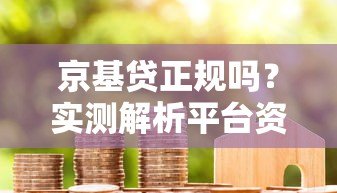 京基贷正规吗？实测解析平台资质、利率与用户真实评价