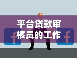 平台贷款审核员的工作职责与职业发展前景分析 平台贷款审核员的工作职责与职业发展前景分析