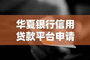华夏银行信用贷款平台申请指南:条件、流程、利率全解析 华夏银行信用贷款平台申请指南:条件、流程、利率全解析