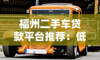 福州二手车贷款平台推荐:低利率、灵活分期购车攻略 福州二手车贷款平台推荐:低利率、灵活分期购车攻略