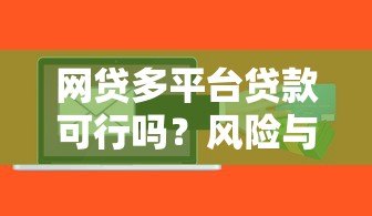 网贷多平台贷款可行吗?风险与注意事项全解析 网贷多平台贷款可行吗?风险与注意事项全解析