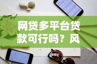 网贷多平台贷款可行吗?风险与注意事项全解析 网贷多平台贷款可行吗?风险与注意事项全解析