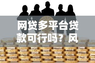 网贷多平台贷款可行吗?风险与注意事项全解析 网贷多平台贷款可行吗?风险与注意事项全解析