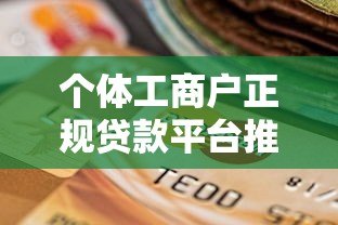 个体工商户正规贷款平台推荐：如何选择靠谱渠道？