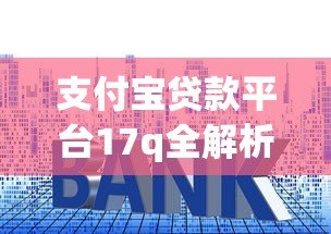 支付宝贷款平台17q全解析:申请条件、额度利率及常见问题 支付宝贷款平台17q全解析:申请条件、额度利率及常见问题