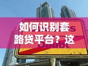 如何识别套路贷平台?这些贷款陷阱要当心 如何识别套路贷平台?这些贷款陷阱要当心