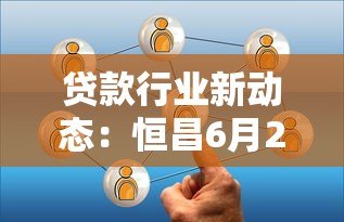 贷款行业新动态：恒昌6月22峰会解读与平台选择攻略