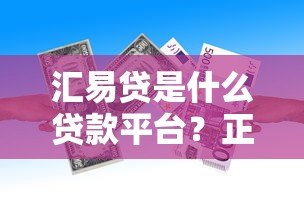 汇易贷是什么贷款平台?正规靠谱的贷款产品解析 汇易贷是什么贷款平台?正规靠谱的贷款产品解析