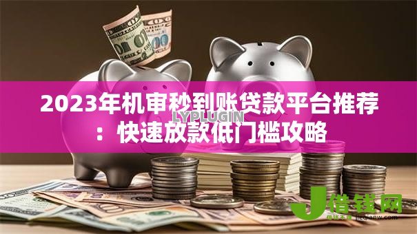 2023年机审秒到账贷款平台推荐:快速放款低门槛攻略 2023年机审秒到账贷款平台推荐:快速放款低门槛攻略