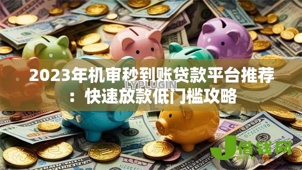 2023年机审秒到账贷款平台推荐:快速放款低门槛攻略 2023年机审秒到账贷款平台推荐:快速放款低门槛攻略