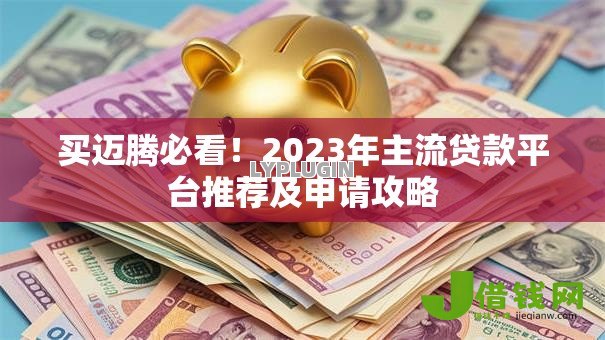 买迈腾必看!2023年主流贷款平台推荐及申请攻略 买迈腾必看!2023年主流贷款平台推荐及申请攻略